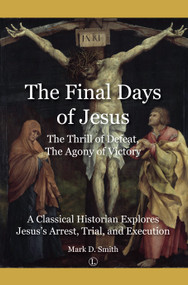 Final Days of Jesus (The Thrill of Defeat, The Agony of Victory: A Classical Historian Explores Jesus's Arrest, Trial, and Execution) by Mark Smith, 9780718895105