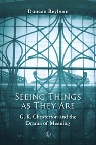Seeing Things as They Are (G.K. Chesterton and the Drama of Meaning) by Duncan Reyburn, 9780718895013