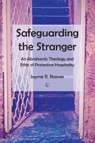 Safeguarding the Stranger (An Abrahamic Theology and Ethic of Protective Hospitality) by Jayme R. Reaves, 9780718895020