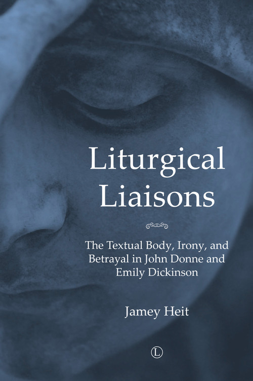 Liturgical Liasons (The Textual Body, Irony, and Betrayal in John Donne and Emily Dickinson) by Jamey Heit, 9780718895075