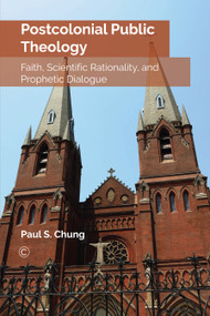 Postcolonial Public Theology (Faith, Scientific Rationality, and Prophetic Dialogue) by Paul S. Chung, 9780227175767