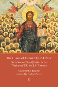 Claim of Humanity in Christ (Salvation and Sanctification in the Theology of T.F. and J.B. Torrance) by Alexandra S. Radcliff, 9780227176368