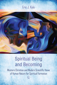 Spiritual Being and Becoming (Western Christian and Modern Scientific Views of Human Nature for Spiritual Formation) by Eric J. Kyle, 9780718894917