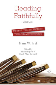 Reading Faithfully - Volume One (Writings from the Archives: Theology and Hermeneutics) by Hans W. Frei, Mark Alan Bowald, Mike Higton, 9780227176474