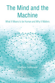 The Mind and the Machine (What It Means to Be Human and Why It Matters) by Matthew Dickerson, 9780718894924