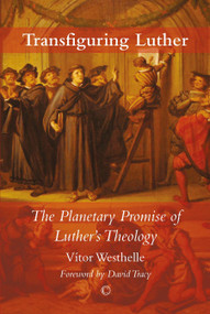 Transfiguring Luther (The Planetary Promise of Luther's Theology) by Vítor Westhelle, 9780227176504