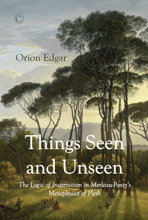 Things Seen and Unseen (The Logic of Incarnation in Merleau-Ponty's Metaphysics of Flesh) by Orion Edgar, 9780227175941