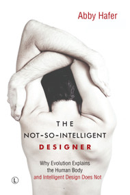 The Not-So-Intelligent Designer (Why Evolution Explains the Human Body and Intelligent Design Does Not) by Abby Hafer, Alexander Winkler, 9780718894207