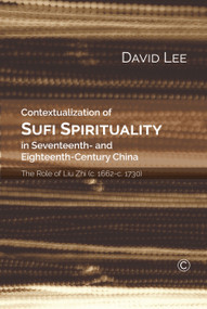 Contextualization of Sufi Spirituality in Seventeenth- and Eighteenth- Century China (The Role of Liu Zhi (c. 1662-c. 1730)) by David Lee, 9780227176207