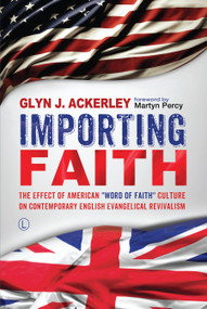 Importing Faith (The Effect of American 'Word of Faith' Culture on Contemporary English Evangelical Revivalism) by Glyn J. Ackerley, 9780718894252