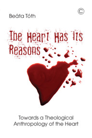 The Heart Has Its Reasons (Towards a Theological Anthropology of the Heart) by Beata Toth, 9780227175873