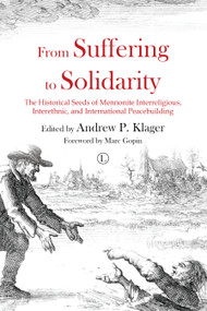 From Suffering to Solidarity (The Historical Seeds of Mennonite Interreligious, Interethnic and International Peacebuilding) by Andrew P. Klager, 9780718894313