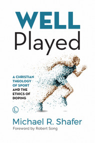 Well Played (A Christian Theology of Sport and the Ethics of Doping) by Michael R. Shafer, 9780718894337