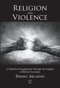 Religion and Violence (A Dialectical Engagement through the Insights of Bernard Lonergan) by Dominic Arcamone, 9780227175712