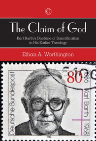 The Claim of God (Karl Barth's Doctrine of Sanctification in His Earlier Theology) by Ethan A. Worthington, 9780227175897
