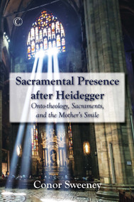 Sacramental Presence after Heidegger (Onto-theology, Sacraments, and the Mother's Smile) by Conor Sweeney, 9780227175354