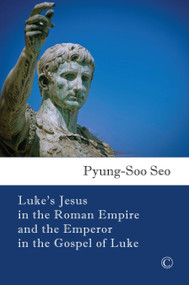 Luke's Jesus in the Roman Empire and the Emperor in the Gospel of Luke by Pyung Soo Seo, 9780227175439
