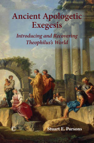 Ancient Apologetic Exegesis (Introducing and Recovering Theophilus's World) by Stuart E. Parsons, 9780227175422