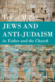 Jews and Anti-Judaism in Esther and the Church by Tricia Miller, 9780227174470