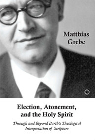 Election, Atonement and the Holy Spirit (Through and Beyond Barth's Theological Interpretation of Scripture) by Matthias Grebe, 9780227175170