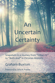 The Uncertain Certainty (Snapshots in a Journey from 'Either-Or' to 'Both-And' in Christian Ministry) by Graham Buxton, Graham, Buxton, 9780718893958