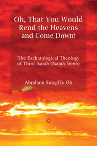Oh, That You Would Rend the Heavens and Come Down! (The Eschatological Theology of Third Isaiah (Isaiah 56-66)) by Abraham Sung-Ho Oh, 9780227175088