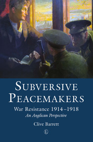 Subversive Peacemakers (War Resistance 1914-1918: An Anglican Perspective) by Clive Barrett, 9780718893675