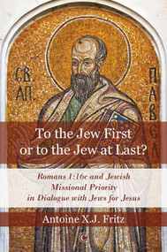 To the Jew First or to the Jew at Last (Romans 1:16c and Jewish Missional Priority in Dialogue with Jews for Jesus) by Antoine X.J. Fritz, 9780227174517
