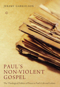 Paul's Non-Violent Gospel (The Theological Politics of Peace in Paul's Life and Letters) by Jeremy Gabrielson, 9780227174654