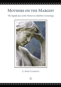 Mothers on the Margin (The Significance of the Women in Matthew's Genealogy) by E. Anne Clements, 9780227174746