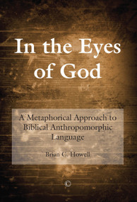 In the Eyes of God (A Metaphorical Approach to Biblical Anthropomorphic Language) by Brian C. Howell, 9780227174333