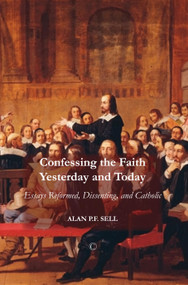 Confessing the Faith Yesterday and Today (Essays Reformed, Dissenting, and Catholic) by Alan P.F. Sell, 9780227174197