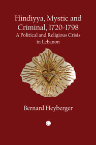 Hindiyya, Mystic and Criminal, 1720-1798 (A Political and Religious Crisis in Lebanon) by Bernard Heyberger, Bernard Heyberger, Renee Champion, Renee Champion, 9780227173886