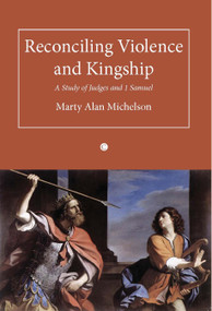 Reconciling Violence and Kingship (A Study of Judges and 1 Samuel) by Marty Alan Michelson, 9780227680131