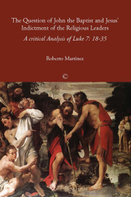 The Question of John the Baptist and Jesus' Indictment of the Religious Leaders (A Critical Analysis of Luke 7:18-35) by Roberto Martínez, 9780227680117