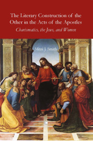The Literary Construction of the Other in the Acts of the Apostles (Charismatics, the Jews, and Women) by Mitzi J. Smith, 9780227680223