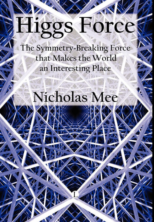 Higgs Force (The Symmetry-breaking Force That Makes the World an Interesting Place) by Nicholas Mee, 9780718892784