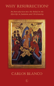 Why Resurrection (An Introduction into the Belief in the Afterlife in Judaism and Christianity) by Carlos Blanco, 9780718892524