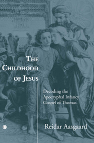 The Childhood of Jesus (Decoding the Apocryphal Infancy Gospel of Thomas) by Reidar Aasgaard, 9780227173541