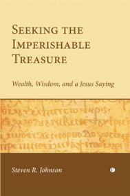 Seeking the Imperishable Treasure (Wealth, Wisdom, and a Jesus Saying) by Steven R. Johnson, 9780227173244