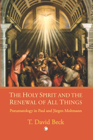 The Holy Spirit and the Renewal of All Things (Pneumatology in Paul and Jurgen Moltmann) by David T Beck, 9780227173329
