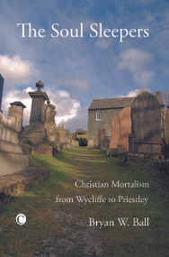 Soul Sleepers (Christian Mortalism from Wycliffe to Priestley) by B.W. Ball, 9780227172605