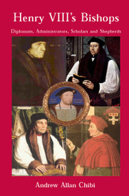 Henry VIII's Bishops (Diplomats, Administrators, Scholars and Shepherds) by Andrew Chibi, 9780227679760
