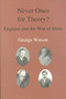 Never Ones For Theory (England and the War of Ideas) by George Watson, 9780718830090