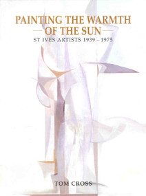 Painting the Warmth of the Sun (St Ives Artists 1939-1975) by Tom Cross, 9780718829421