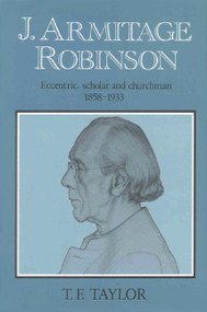 J. Armitage Robinson (Eccentric, Scholar and Churchman 1858-1933) by T.F. Taylor, 9780227679135