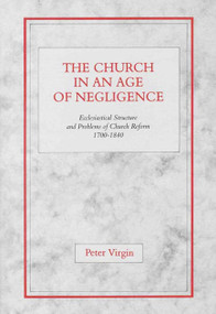The Church in an Age of Negligence (Ecclesiastical Structure and Problems of Church Reform 1700-1840) by Peter Virgin, 9780227679111