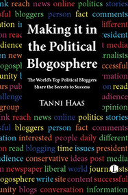 Making It in the Political Blogosphere (The World's Top Political Bloggers Share the Secrets to Success) by Tanni Haas, 9780718892777