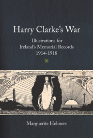 Harry Clarke's War (Illustrations for Ireland's Memorial Records, 1914-1918) by Marguerite Helmers, Nicola Gordon Bowe, Myles Dungan, 9780716533085