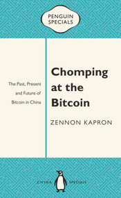 Chomping at the Bitcoin (The Past, Present and Future of Bitcoin in China) by Zennon Kapron, 9780734310538